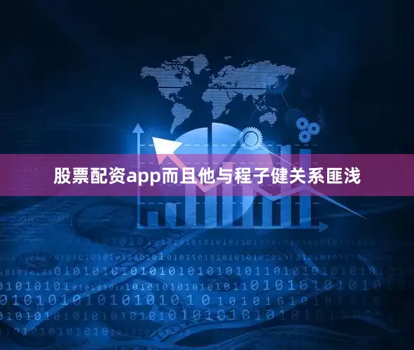 股票配资app而且他与程子健关系匪浅