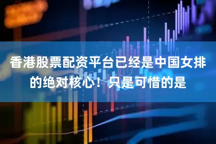 香港股票配资平台已经是中国女排的绝对核心！只是可惜的是