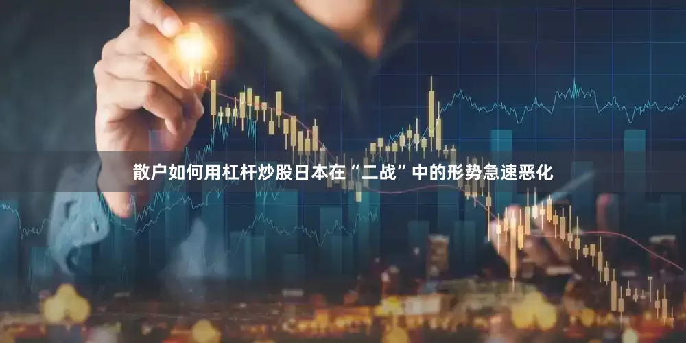 散户如何用杠杆炒股日本在“二战”中的形势急速恶化