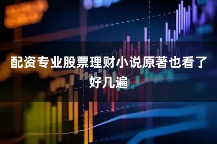配资专业股票理财小说原著也看了好几遍