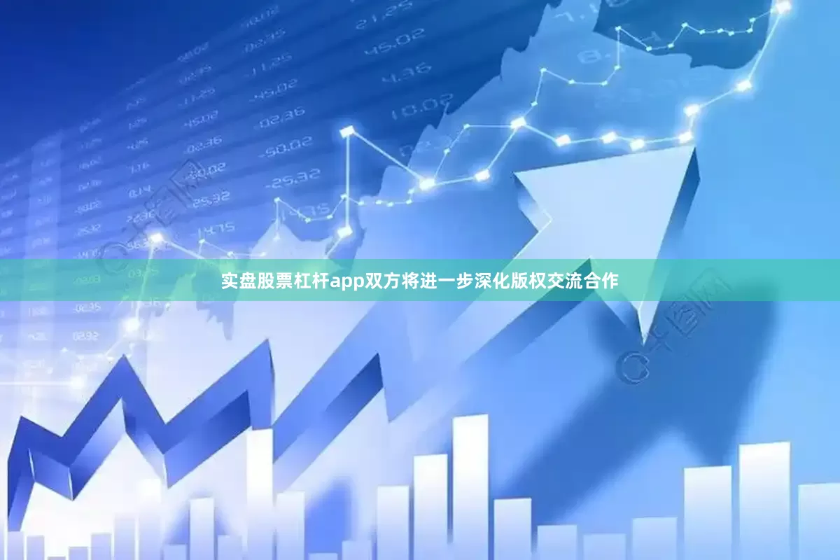 实盘股票杠杆app双方将进一步深化版权交流合作
