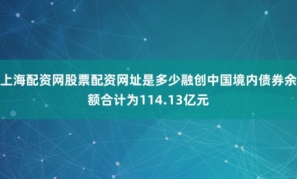 上海配资网股票配资网址是多少融创中国境内债券余额合计为114.13亿元