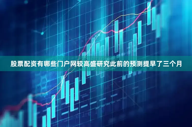股票配资有哪些门户网较高盛研究此前的预测提早了三个月