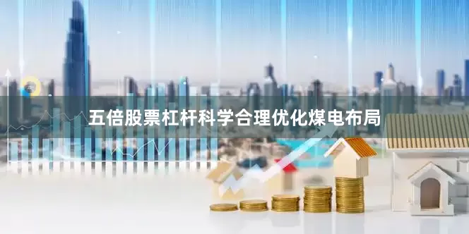 五倍股票杠杆科学合理优化煤电布局