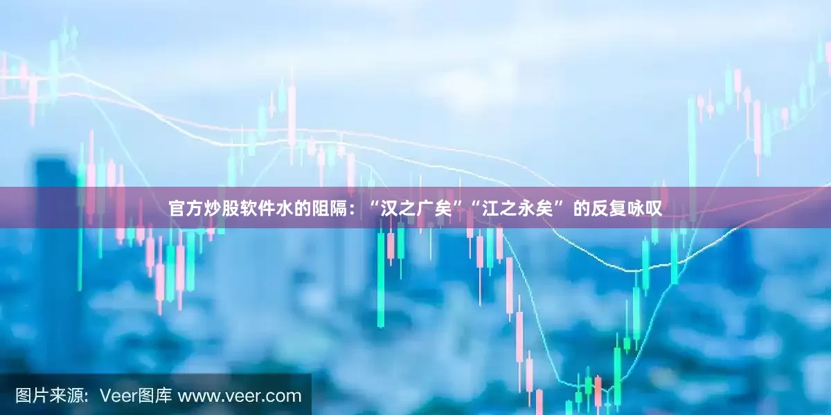 官方炒股软件水的阻隔：“汉之广矣”“江之永矣” 的反复咏叹
