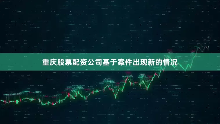 重庆股票配资公司基于案件出现新的情况