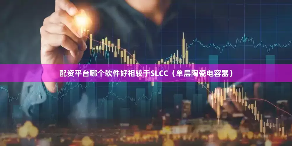 配资平台哪个软件好相较于SLCC（单层陶瓷电容器）