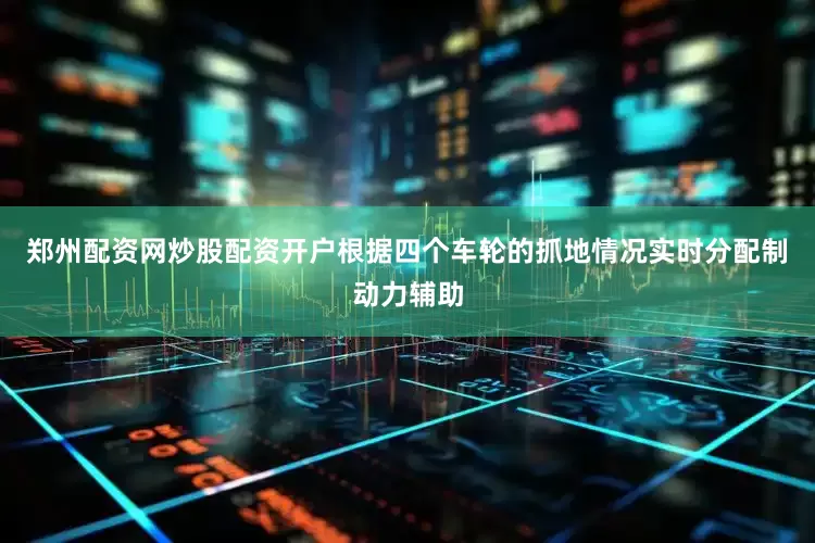 郑州配资网炒股配资开户根据四个车轮的抓地情况实时分配制动力辅助