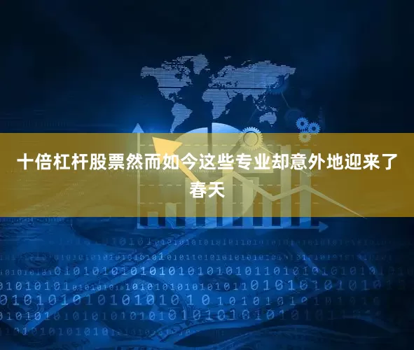 十倍杠杆股票然而如今这些专业却意外地迎来了春天