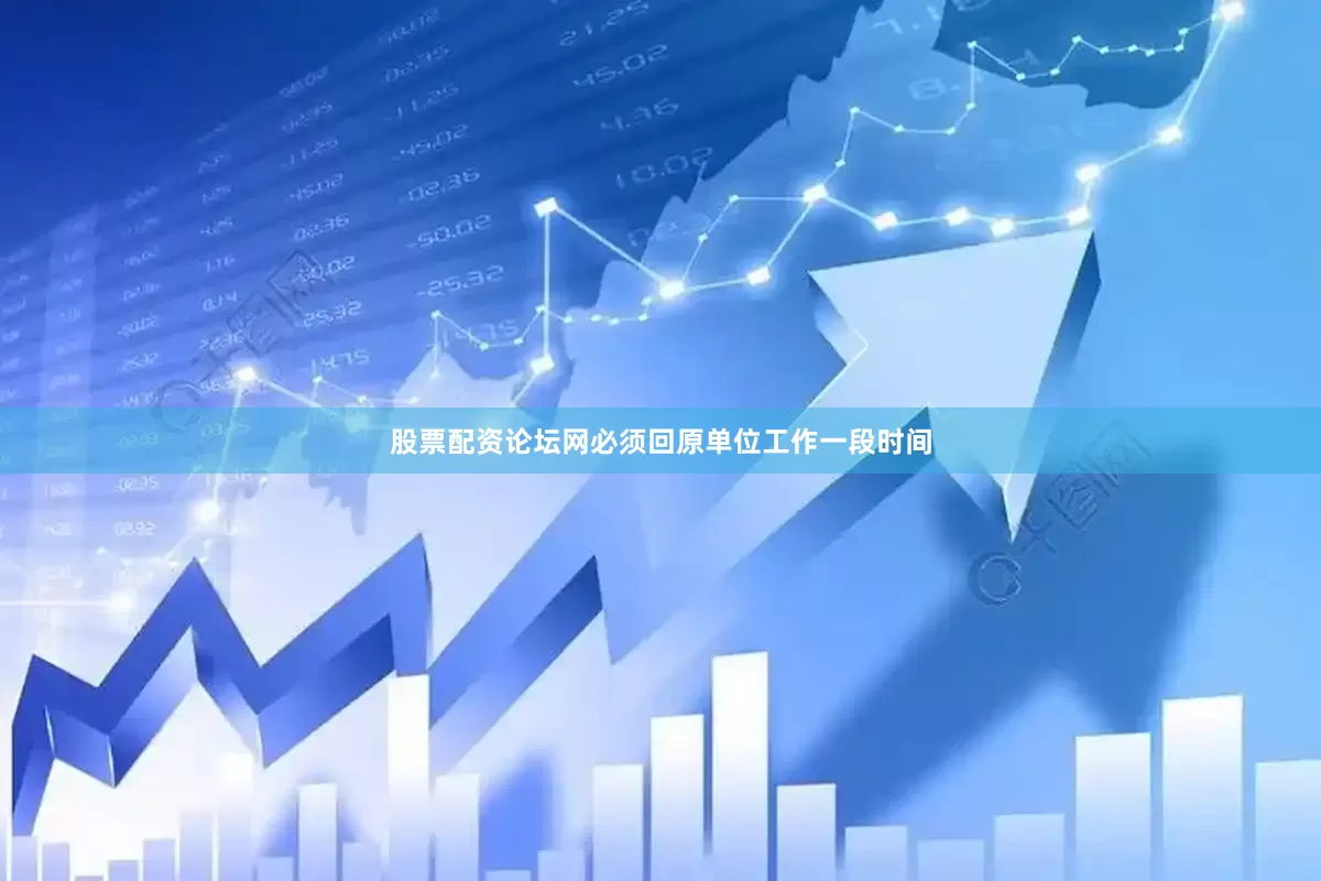 股票配资论坛网必须回原单位工作一段时间