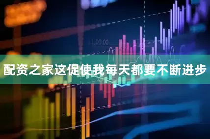 配资之家这促使我每天都要不断进步