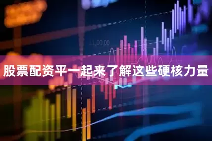 股票配资平一起来了解这些硬核力量