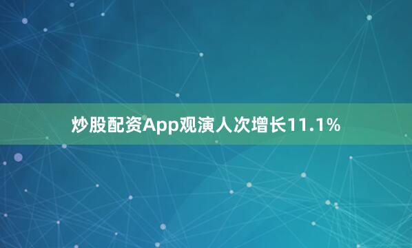 炒股配资App观演人次增长11.1%