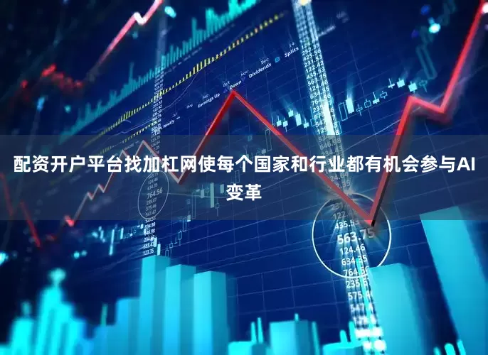 配资开户平台找加杠网使每个国家和行业都有机会参与AI变革
