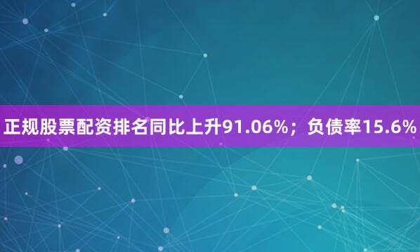 正规股票配资排名同比上升91.06%；负债率15.6%