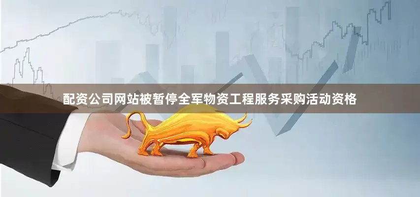 配资公司网站被暂停全军物资工程服务采购活动资格