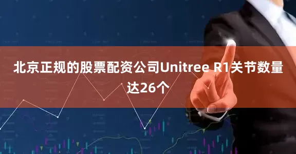 北京正规的股票配资公司Unitree R1关节数量达26个