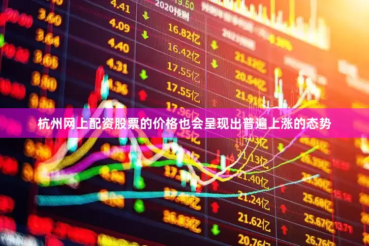 杭州网上配资股票的价格也会呈现出普遍上涨的态势