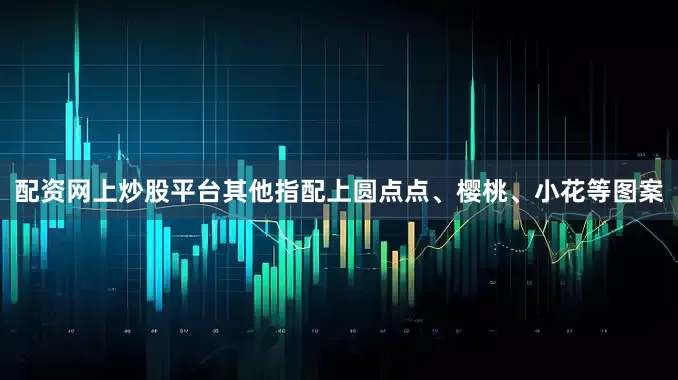 配资网上炒股平台其他指配上圆点点、樱桃、小花等图案