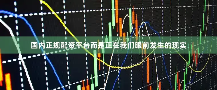 国内正规配资平台而是正在我们眼前发生的现实