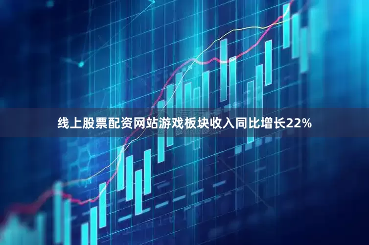 线上股票配资网站游戏板块收入同比增长22%