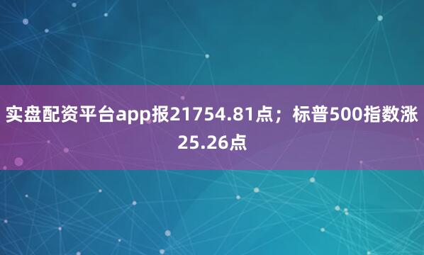 实盘配资平台app报21754.81点；标普500指数涨25.26点