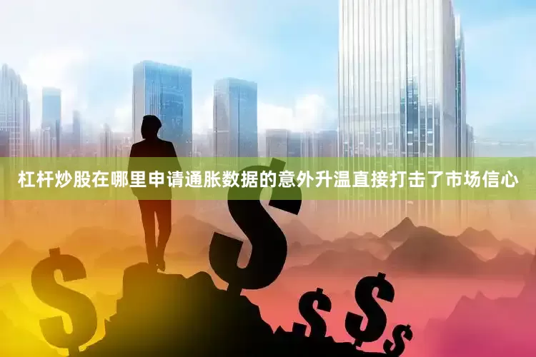 杠杆炒股在哪里申请　　通胀数据的意外升温直接打击了市场信心
