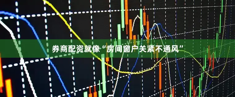 券商配资就像“房间窗户关紧不通风”