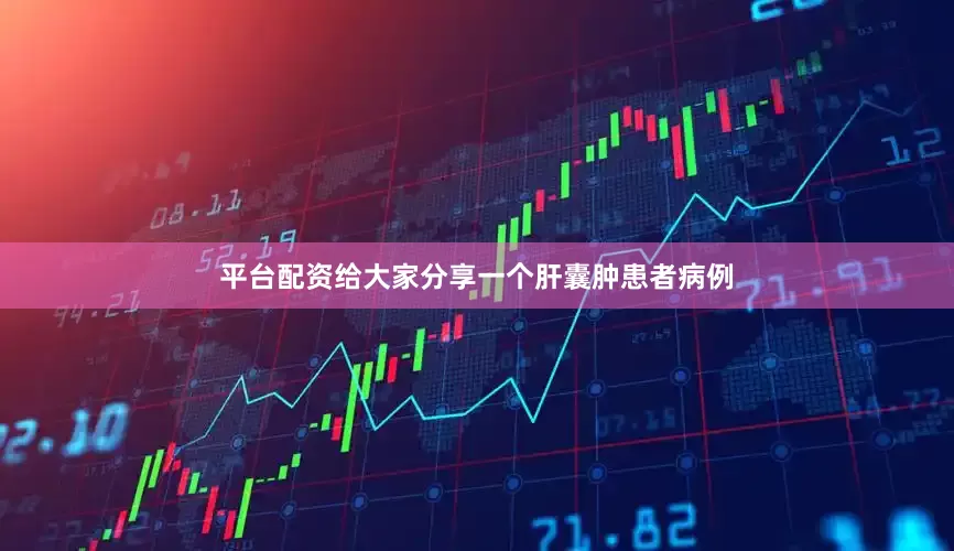 平台配资给大家分享一个肝囊肿患者病例