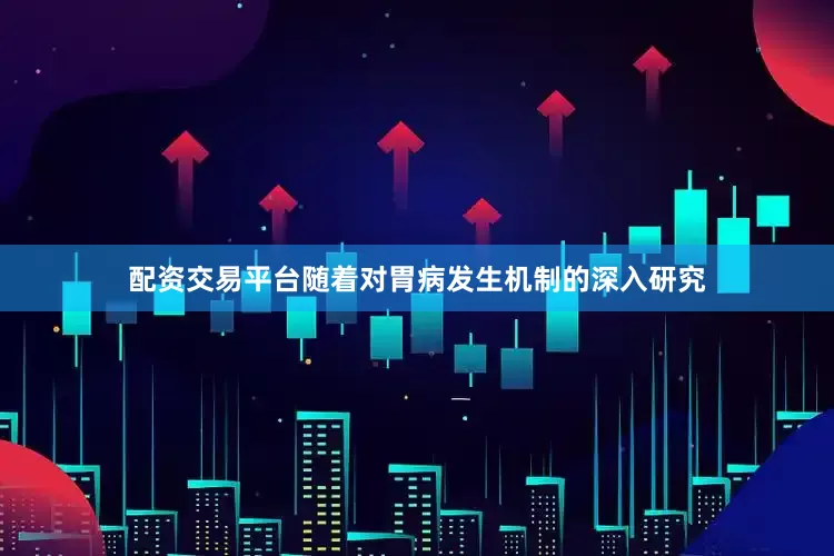 配资交易平台随着对胃病发生机制的深入研究