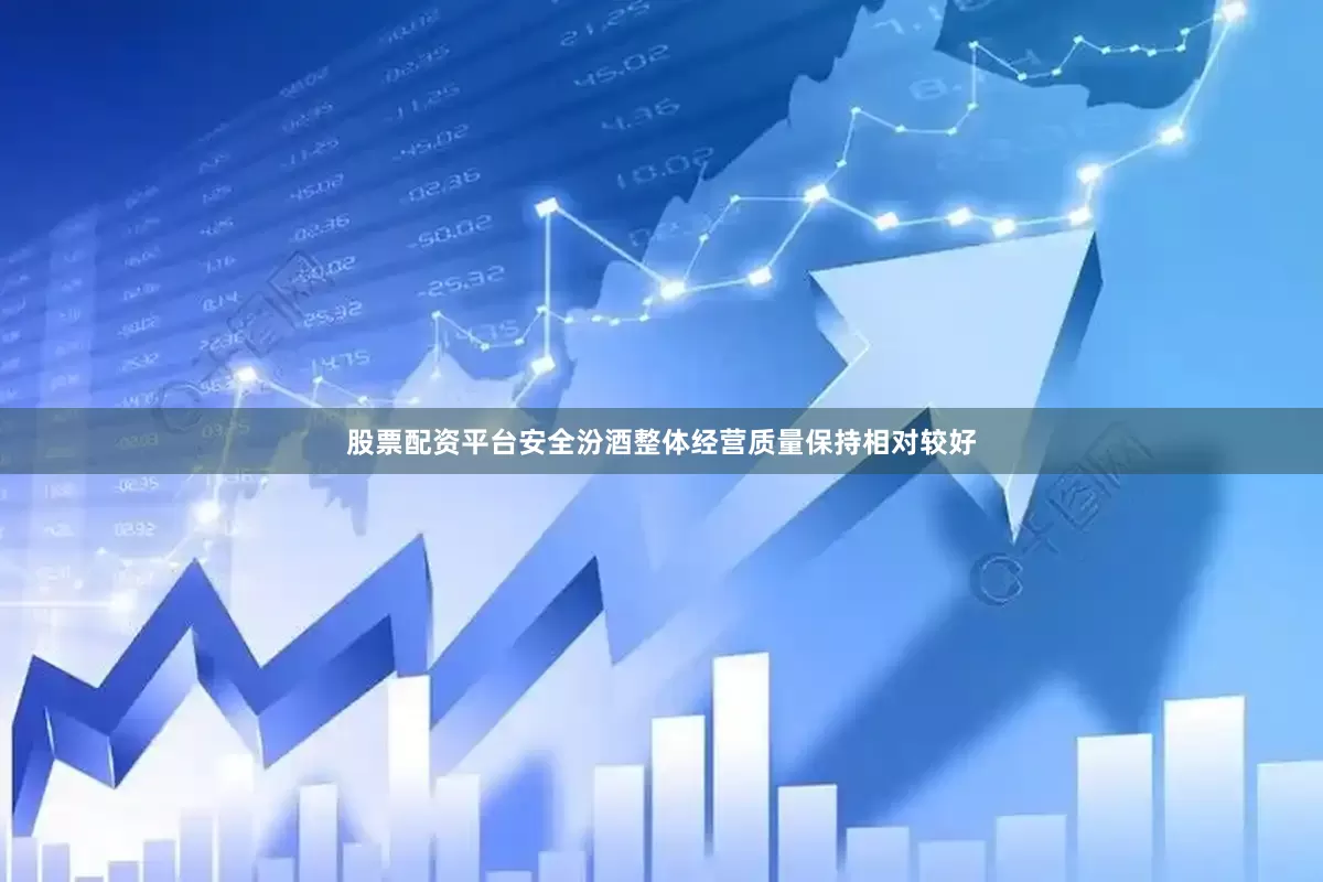 股票配资平台安全汾酒整体经营质量保持相对较好