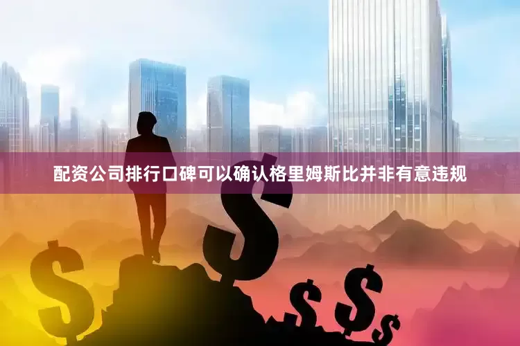 配资公司排行口碑可以确认格里姆斯比并非有意违规