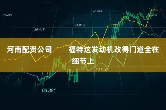 河南配资公司        福特这发动机改得门道全在细节上