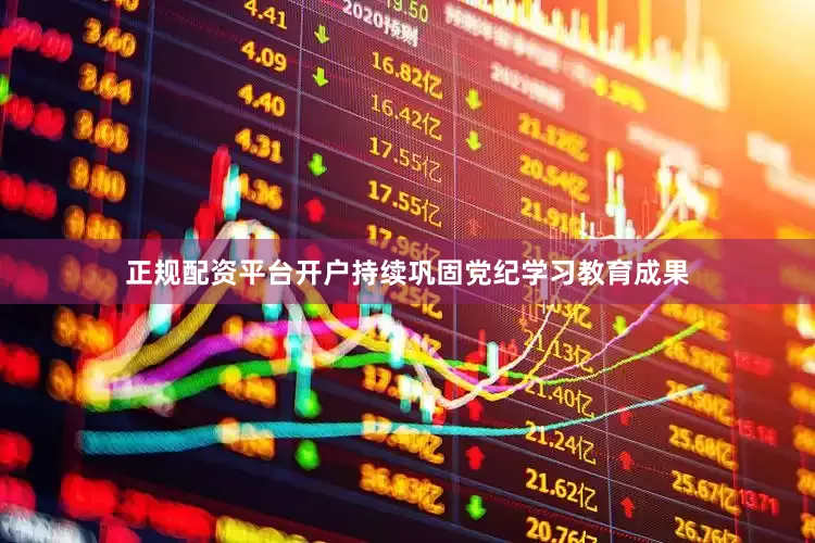 正规配资平台开户持续巩固党纪学习教育成果