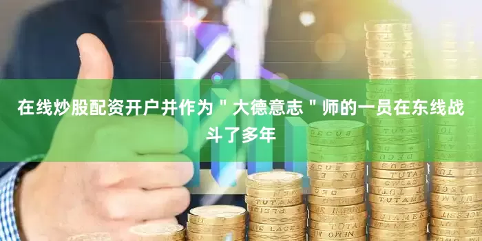 在线炒股配资开户并作为＂大德意志＂师的一员在东线战斗了多年