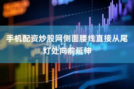 手机配资炒股网侧面腰线直接从尾灯处向前延伸